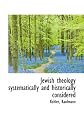 Jewish theology systematically and historically considered