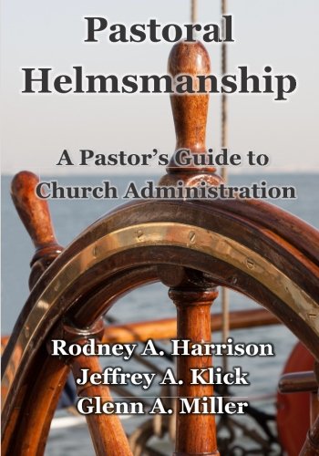 Pastoral Helmsmanship: The Pastor's Guide to Church Administration