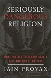 Seriously dangerous religion : what the Old Testament really says and why it matters