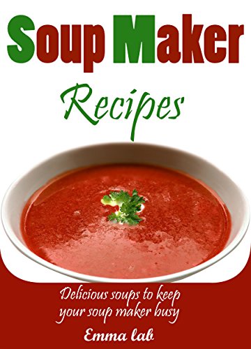 Soup Maker recipes: Delicious soups to keep your soup maker busy, by Emma Lab
