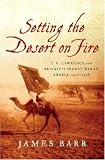 Setting the Desert on Fire: T. E. Lawrence and Britain's Secret War in Arabia, 1916-1918