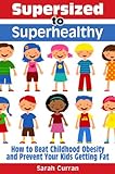 Supersized to Superhealthy! Beat Childhood Obesity and Stop Your Kids Getting Fat. Healthy eating for children can be fun and easy!