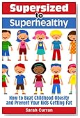 Supersized to Superhealthy! Beat Childhood Obesity and Stop Your Kids Getting Fat. Healthy eating for children can be fun and easy!