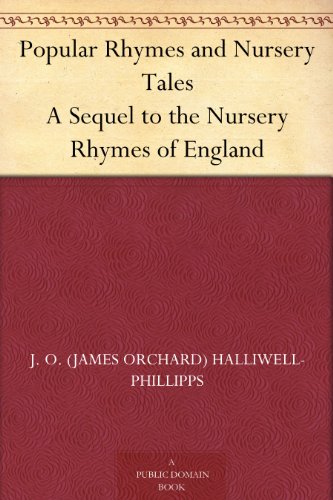 Popular Rhymes and Nursery Tales A Sequel to the Nursery Rhymes of England