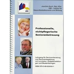 Professionelle, nichtpflegerische Seniorenbetreuung, Lehrgang f�r Seniorenberatung und Seniorenbetreuung mit Lernzielen, Aufgabenstellungen und Musterl�sungen