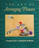 The Art of Arranging Flowers: A Complete Guide to Japanese Ikebana