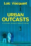 Urban Outcasts: A Comparative Sociology of Advanced Marginality