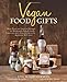 Vegan Food Gifts: More Than 100 Inspired Recipes for Homemade Baked Goods, Preserves, and Other Edible Gifts Everyone Will Love