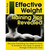 Effective Weight Training Tips Revealed: Discover Everything You Need To Know To Transform Your Body Into A Leaner, Stronger & Muscular One!