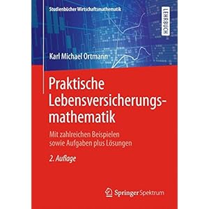 Praktische Lebensversicherungsmathematik: Mit zahlreichen Beispielen sowie Aufgaben plus Lösungen (