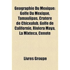 Gographie Du Mexique: Golfe Du Mexique, Tamaulipas, Cratre de Chicxulub, Golfe de Californie, Riviera Maya, La Mixteca, Cnote