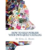 How to Self-Publish Your Own Quilt Catalog: A Workbook for Quilters, Guilds, Galleries and Textile Artists ~ Kyra E. Hicks