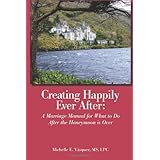 Creating Happily Ever After: A Marriage Manual for What to Do After the Honeymoon is Over