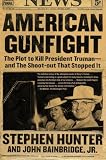 American Gunfight: The Plot to Kill President Truman--and the Shoot-out That Stopped It Stephen Hunter, John Jr. Bainbridge