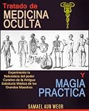TRATADO DE MEDICINA OCULTA Y MAGIA PRACTICA: Experimente la Naturaleza del poder Curativo de la Antigua Sabiduría Médica de los Grandes Maestros (Spanish Edition)