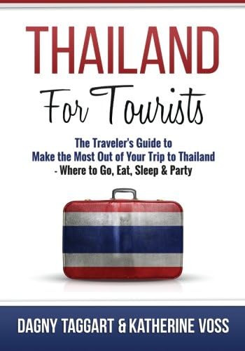 Thailand: For Tourists - The Traveler's Guide to Make the Most Out of Your Trip to Thailand - Where to Go, Eat, Sleep & Party