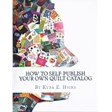 How to Self-Publish Your Own Quilt CatalogA Workbook for Quilters, Guilds, Galleries and Textile Artists