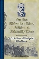 On the Skirmish Line Behind a Friendly Tree: The Civil War Memoirs of William Royal Oake, 26th Iowa Volunteers