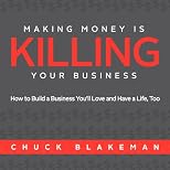 Making Money Is Killing Your Business, How to Build a Business You'll Love and Have a Life, Too