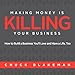 Making Money Is Killing Your Business, How to Build a Business You'll Love and Have a Life, Too