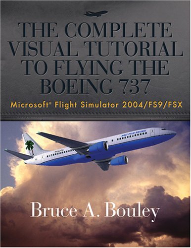 The Complete Visual Tutorial to Flying the Boeing 737 Microsoft® Flight Simulator 2004/FS9/FSX (Paperback)