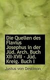 Die Quellen Des Flavius Josephus in Der J D. Arch. Buch XII-XVII - J D. Kreig. Buch I - Justus Von Destinon
