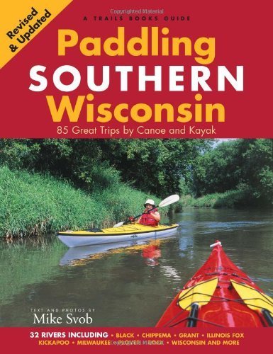 Paddling Southern Wisconsin: 85 Great Trips by Canoe And Kayak by unknown Revised 2010 Edition (1/26/2012)