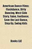 American Dance Films (Study Guide): Flashdance, Dirty Dancing, West Side Story, Fame, Footloose, Save the Last Dance, Step Up, Swing Kids-