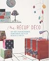 Ma r�cup' d�co : 100 id�es pour d�tourner, transformer, recycler meubles et objets