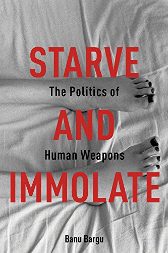 Starve and Immolate: The Politics of Human Weapons (New Directions in Critical Theory)