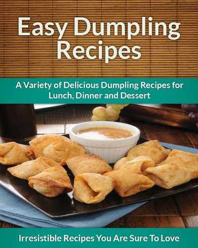 Dumpling Recipes: A Variety of Delicious Dumpling Recipes for Lunch, Dinner and Dessert (The Easy Recipe)