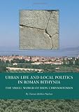 Urban life and local politics in Roman Bithynia : the small world of Dion Chrysostomos