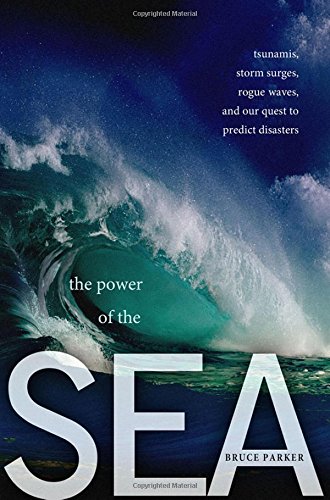 the power of the sea tsunamis storm surges rogue waves and our quest to predict disasters macsci