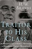 Traitor to His Class: The Privileged Life and Radical Presidency of Franklin Delano Roosevelt