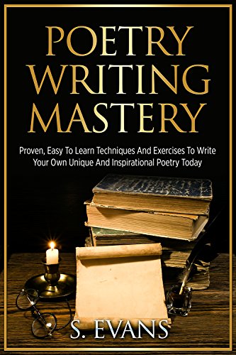 Poetry Writing: Poetry Writing Mastery, Proven, Easy To Learn Techniques And Exercises To Write Your Own Unique And Inspirational Poetry ! -poetry writing, poetry writing course -