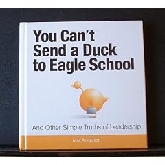 You Can't Send a Duck to Eagle School (And Other Simple Truths of Leadership)