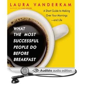 What the Most Successful People Do Before Breakfast: A Short Guide to Making Over Your Mornings - and Life