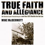 True Faith and Allegiance: An American Paratrooper and the 1972 Battle for An Loc | [Mike McDermott]