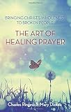 The art of healing prayer : bringing Christ's wholeness to broken people