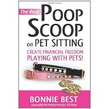The Real Poop Scoop on Pet Sitting: Create Financial Freedom Playing With Pets!