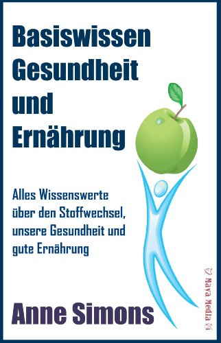 Basiswissen Gesundheit und Ernährung: Alles Wissenswerte über den Stoffwechsel, unsere Gesundheit und gute Ernährung (German Edition)