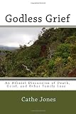Godless Grief: An Atheist Discussion of Death, Grief, and Other Family Loss