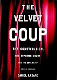 The Velvet Coup: The Constitution, the Supreme Court and the Decline of American Democracy