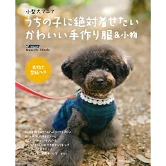 小型犬マニア うちの子に絶対着せたいかわいい手作り服&小物―実物大型紙つき (主婦の友生活シリーズ)