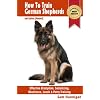 How To Train German Shepherds : 2nd Edition (Revised) : Breed Specific Training Techniques For Effective Discipline, Socializing, Obedience Training, Leash ... And Potty Training (Sam's Pet Books)