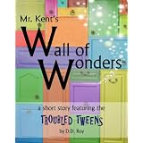 Mr. Kent's Wall of Wonders (a magical short story for 8-12 year olds) (Troubled Tweens Short Stories) ~ D.D. Roy