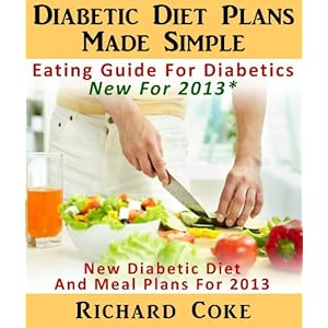 Diabetic Diet Plans Made Simple: Eating Guide For Diabetics New For 2013* New Diabetic Diet And Meal Plans For 2013