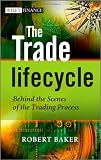 The Trade Lifecycle: Behind the Scenes of the Trading Process (The Wiley Finance Series)