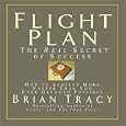 Flight Plan: The Real Secret of Success; How to Achieve More Faster Than You Ever Thought Possible