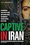 Captive in Iran: A Remarkable True Story of Hope and Triumph amid the Horror of Tehran's Brutal Evin Prison
